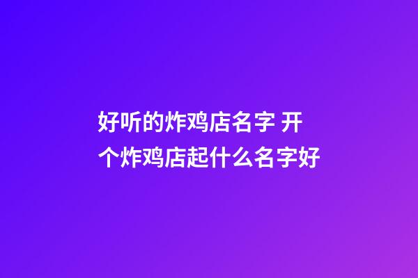好听的炸鸡店名字 开个炸鸡店起什么名字好-第1张-店铺起名-玄机派